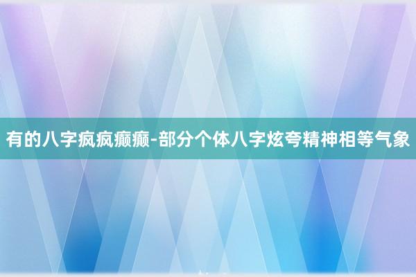 有的八字疯疯癫癫-部分个体八字炫夸精神相等气象