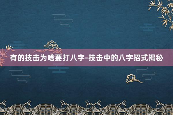 有的技击为啥要打八字-技击中的八字招式揭秘
