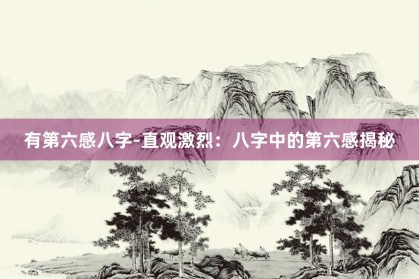 有第六感八字-直观激烈：八字中的第六感揭秘